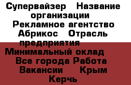 Супервайзер › Название организации ­ Рекламное агентство Абрикос › Отрасль предприятия ­ BTL › Минимальный оклад ­ 1 - Все города Работа » Вакансии   . Крым,Керчь